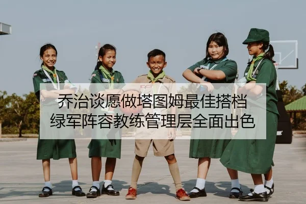 乔治谈愿做塔图姆最佳搭档 绿军阵容教练管理层全面出色